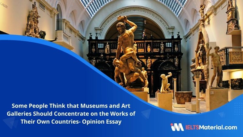 Some People Think that Museums and Art Galleries Should Concentrate on the Works of Their Own Countries- IELTS Writing Task 2