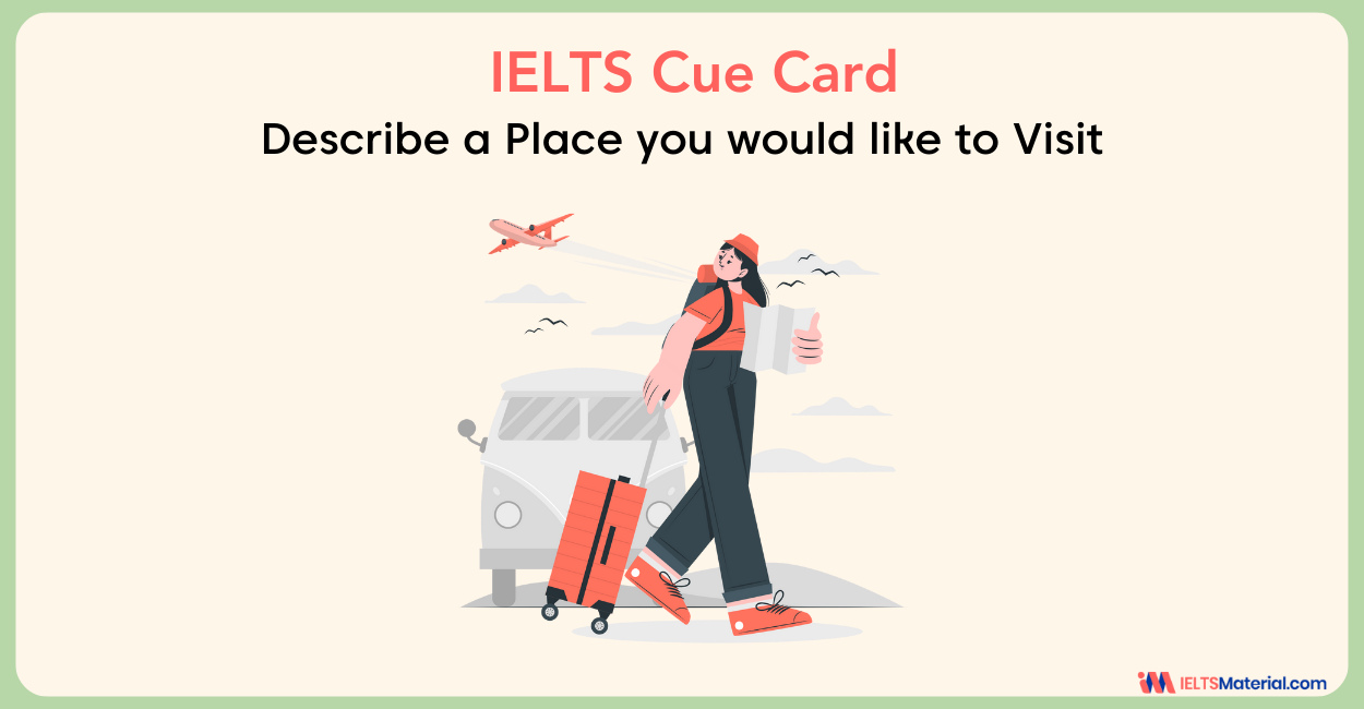 Describe a place you would like to visit – IELTS Cue Card