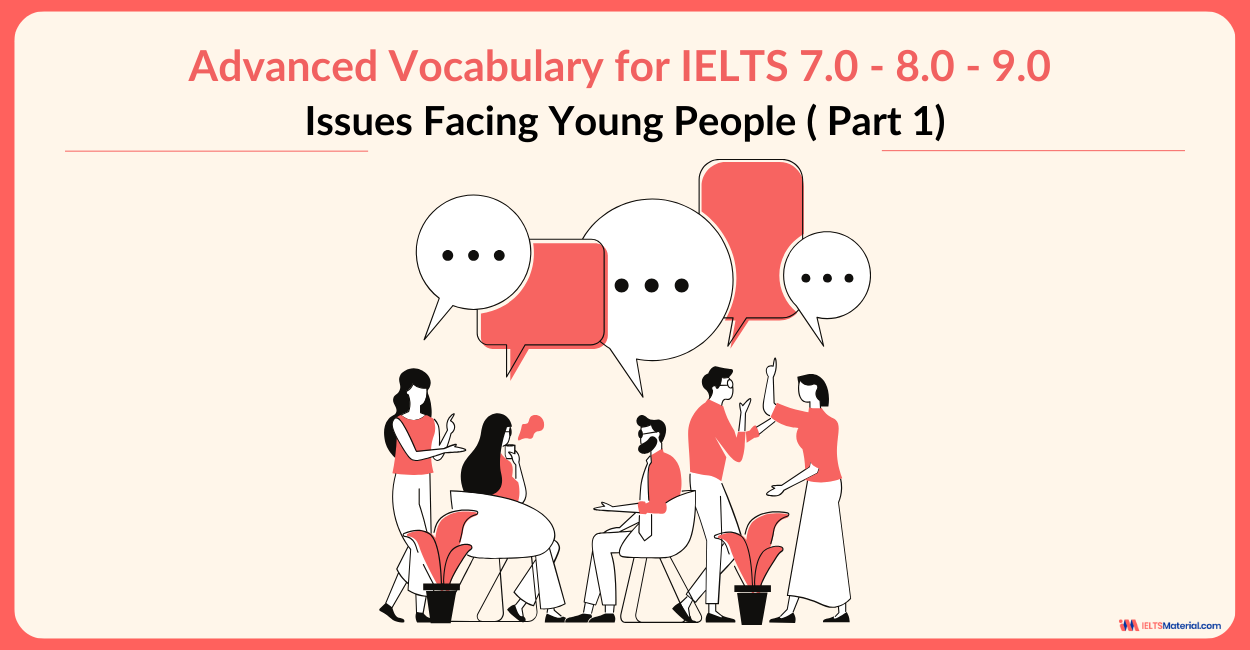 Advanced Vocabulary for IELTS 7.0 – 8.0 – 9.0: Issues Facing Young People ( Part 1)